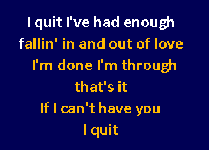 I quit I've had enough
fallin' in and out of love
I'm done I'm through

that's it
If I can't have you
I quit