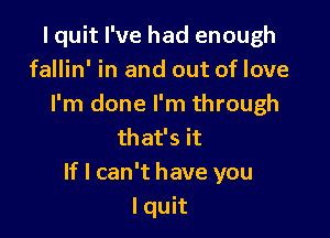 I quit I've had enough
fallin' in and out of love
I'm done I'm through

that's it
If I can't have you
I quit