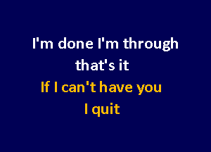 I'm done I'm through
that's it

If I can't have you
I quit