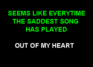 SEEMS LIKE EVERYTIME
THE SADDEST SONG
HAS PLAYED

OUT OF MY HEART