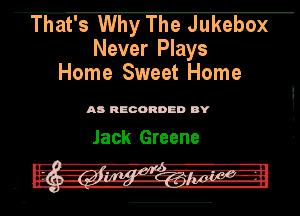 Thaf's Why The Jukebox

Never Plays
Home Sweet Home

AD RECORDED DY

Jack Greene