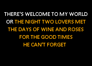 THERE'S WELCOME TO MY WORLD
OR THE NIGHT TWO LOVERS MET
THE DAYS OF WINE AND ROSES
FOR THE GOOD TIMES
HE CAN'T FORGET