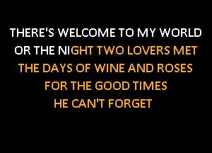 THERE'S WELCOME TO MY WORLD
OR THE NIGHT TWO LOVERS MET
THE DAYS OF WINE AND ROSES
FOR THE GOOD TIMES
HE CAN'T FORGET