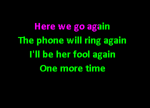 Here we go again
The phone will ring again

I'll be her foo! again
One more time