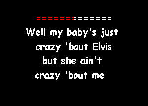 Well my baby's just
crazy 'bout Elvis

but she ain't
crazy 'bouf me