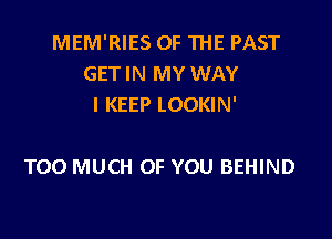 MEM'RIES OF THE PAST
GET IN MY WAY
I KEEP LOOKIN'

TOO MUCH OF YOU BEHIND
