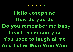 www-x-x

Hello Josephine
How do you do
Do you remember me baby
Like I remember you
You used to laugh at me
And holler W00 W00 W00