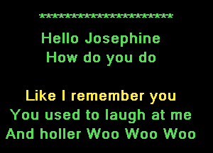 Hello Josephine
How do you do

Like I remember you
You used to laugh at me
And holler W00 W00 W00