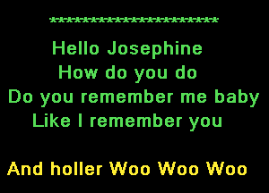 Hello Josephine
How do you do
Do you remember me baby
Like I remember you

And holler W00 W00 W00