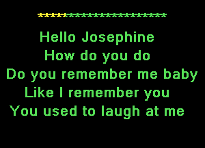 Hello Josephine
How do you do
Do you remember me baby
Like I remember you
You used to laugh at me