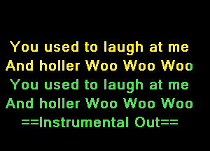 You used to laugh at me
And holler W00 W00 W00
You used to laugh at me

And holler W00 W00 W00
zzInstrumental Outzz