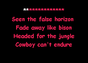 kktkkkktkkktkk

Seen the false horizon
Fade away like bison

Headed for the jungle
Cowboy can't endure