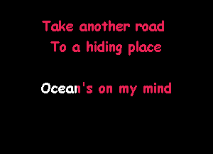 Take another mad
To a hiding place

Ocean's on my mind