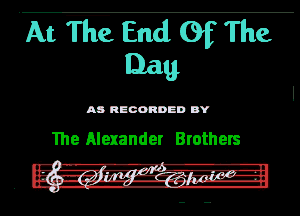 At TTe End Of The
131611

M RECORDED DY

The Alexander Brothers

. 0? ?IuH-u- -
I .4 - n - I
.- --171 'n.v-E?'r '2'.2.3 7'.'--1
.n n-hfl wv a