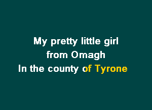 My pretty little girl

from Omagh
In the county of Tyrone