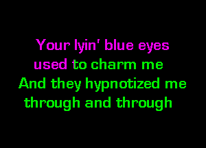 Your lyin' blue eyes
used to charm me
And they hypnotized me

through and through