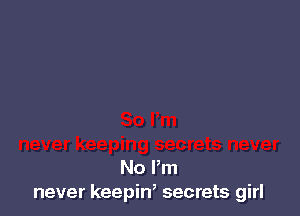 No Pm
never keepin, secrets girl