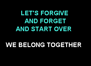 LET'S FORGIVE
AND FORGET
AND START OVER

WE BELONG TOGETHER