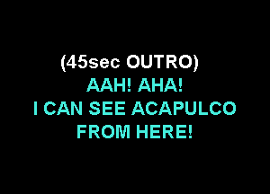 (45sec OUTRO)
AAH! AHA!

I CAN SEE ACAPULCO
FROM HERE!