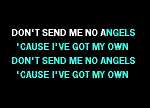 DON'T SEND ME N0 ANGELS
'CAUSE I'VE GOT MY OWN
DON'T SEND ME N0 ANGELS
'CAUSE I'VE GOT MY OWN