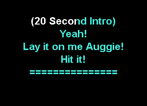 (20 Second Intro)

Yeah!

Lay it on me Auggie!

Hit it!