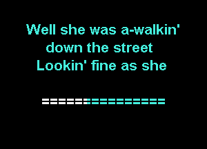 Well she was a-walkin'
down the street
Lookin' fine as she