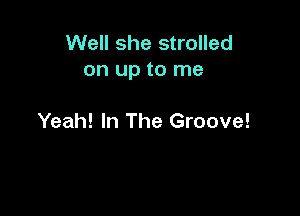 Well she strolled
on up to me

Yeah! In The Groove!