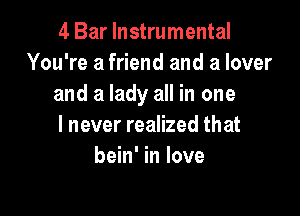 4 Bar Instrumental
You're a friend and a lover
and a lady all in one

I never realized that
bein' in love