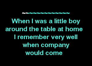 When I was a little boy
around the table at home
I remember very well
when company
would come