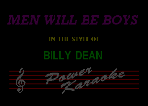 MEN WILL BE BOYS

IN THE STYLE 0F

BILLY DEAN

.i-IIVIWE CL 