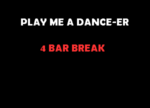 PLAV ME A DANCE-ER

4 BAR BREAK
