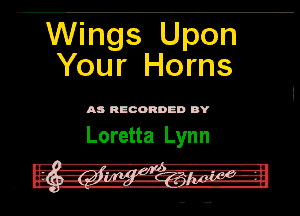 WWQS Open
Your Horns

M RECORDED DY

Loretta Lynn