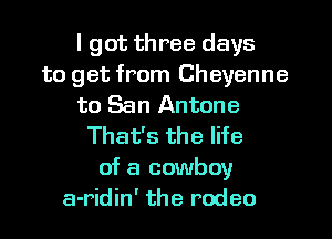 I got three days
to get from Cheyenne
to San Antone
That's the life
of a cowboy
a-ridin' the rodeo