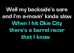 Well my backside's sore
and I'm a-movin' kinda slow
When I hit Dkie City
there's a barrel racer
thatl know