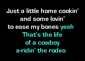 Just a little home cookin'
and some lovin'
to ease my bones yeah
That's the life
of a cowboy
a-ridin' the rodeo