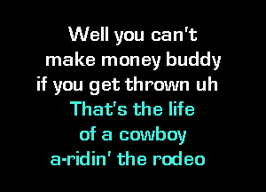 Well you can't
make money buddy
if you get thrown uh
That's the life
of a cowboy
a-ridin' the rodeo