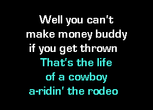 Well you can't
make money buddy
if you get th rown
That's the life
of a cowboy

a-ridin' the rodeo l
