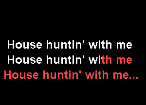 House huntin' with me

House huntin' with me
House huntin' with me...