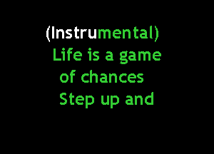 (Instrumental)
Life is a game

of chances
Step up and