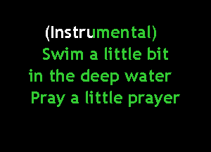 (Instrumental)
Swim a little bit

in the deep water
Pray a little prayer