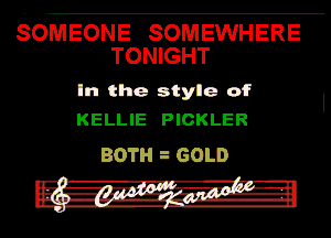 SOMEONE SOMEWHERE
TONIGHT

In tho style of
KELLIE PIOKLER

BOTH GOLD

-5.4--1rv' Aul-
Pzt-Orrlsi'Ia-Wm l! .b-h-l
q-

. Flt. -..n-n- u..'.-.'. nd
,.-. .1---'.1
