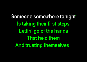 Someone somewhere tonight
Is taking their first steps
Lettin' go ofthe hands

That held them
And trusting themselves

g