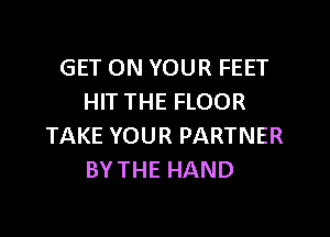 GET ON YOUR FEET
HIT THE FLOOR

TAKE YOUR PARTNER
BYTHE HAND