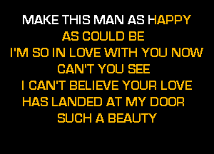 MAKE THIS MAN AS HAPPY
AS COULD BE
I'M 30 IN LOVE WITH YOU NOW
CAN'T YOU SEE
I CAN'T BELIEVE YOUR LOVE
HAS LANDED AT MY DOOFI
SUCH A BEAUTY