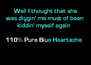 Well lthnught that she
was diggin' me must of been
kiddin' myself again

'1 '1 0016 Pure Blue Heartache