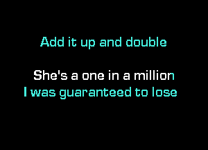 Add it up and double

She's a one in a million
I was guaranteed to lose