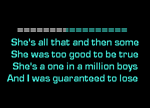 She's all that and then some
She was too good to be true
She's a one in a million have
And I was guaranteed to lose