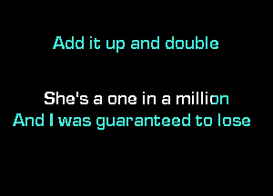 Add it up and double

She's a one in a million
And I was guaranteed to lose