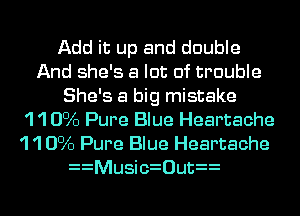 Add it up and double
And she's a lot of trouble
She's a big mistake
'1 '1 0016 Pure Blue Heartache

'1 '1 0016 Pure Blue Heartache
MusicFOutF