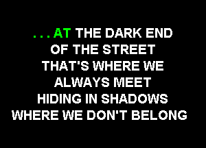 . . . AT THE DARK END
OF THE STREET
THAT'S WHERE WE
ALWAYS MEET
HIDING IN SHADOWS
WHERE WE DON'T BELONG